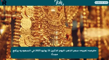 «فرصة ذهبية» سعر الذهب اليوم الاثنين 23 يونيو 2025 في السعودية يرتفع مجددًا